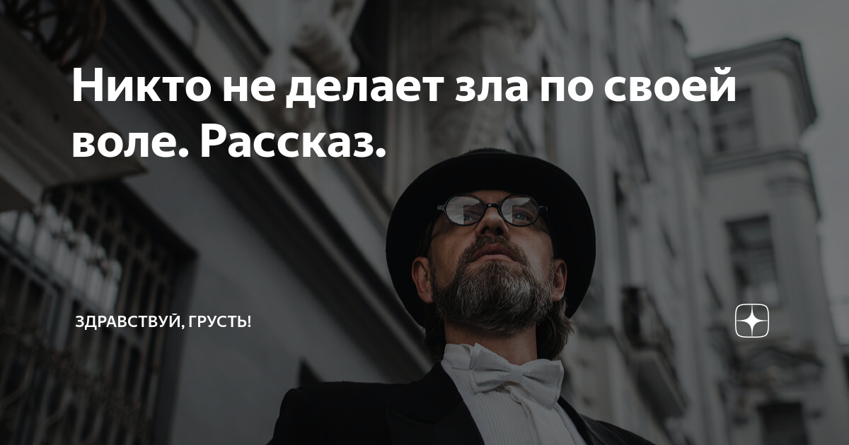 Никто не делает зла по своей воле. Рассказ. | Здравствуй, грусть! | Дзен