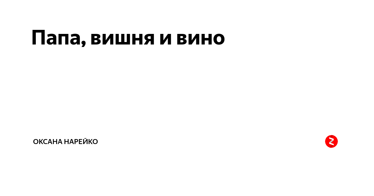 Папа, вишня и вино | Оксана Нарейко | Дзен