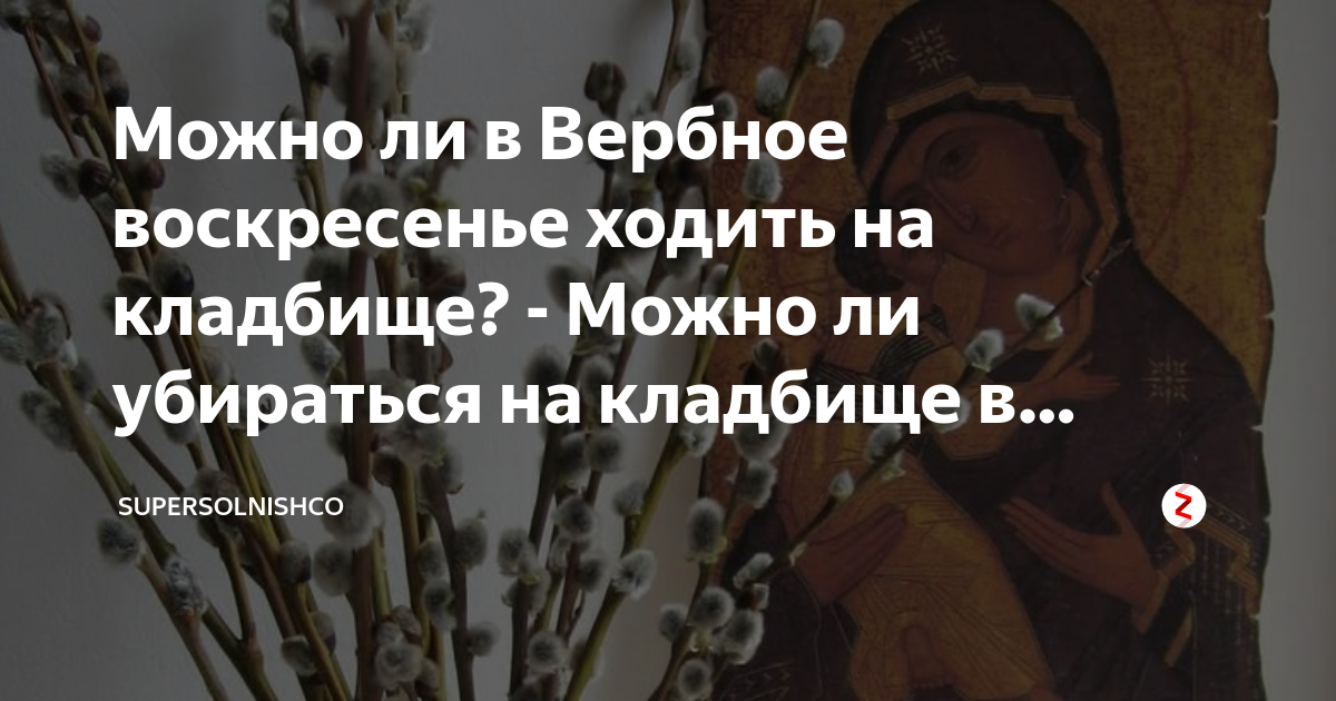 Можно ли убираться на кладбище в Вербное воскресенье. На Вербное воскресенье ходят на кладбище. Можно ли ходить на кладбище в Вербное воскресенье. Можно идти на кладбище в Вербное воскресенье.