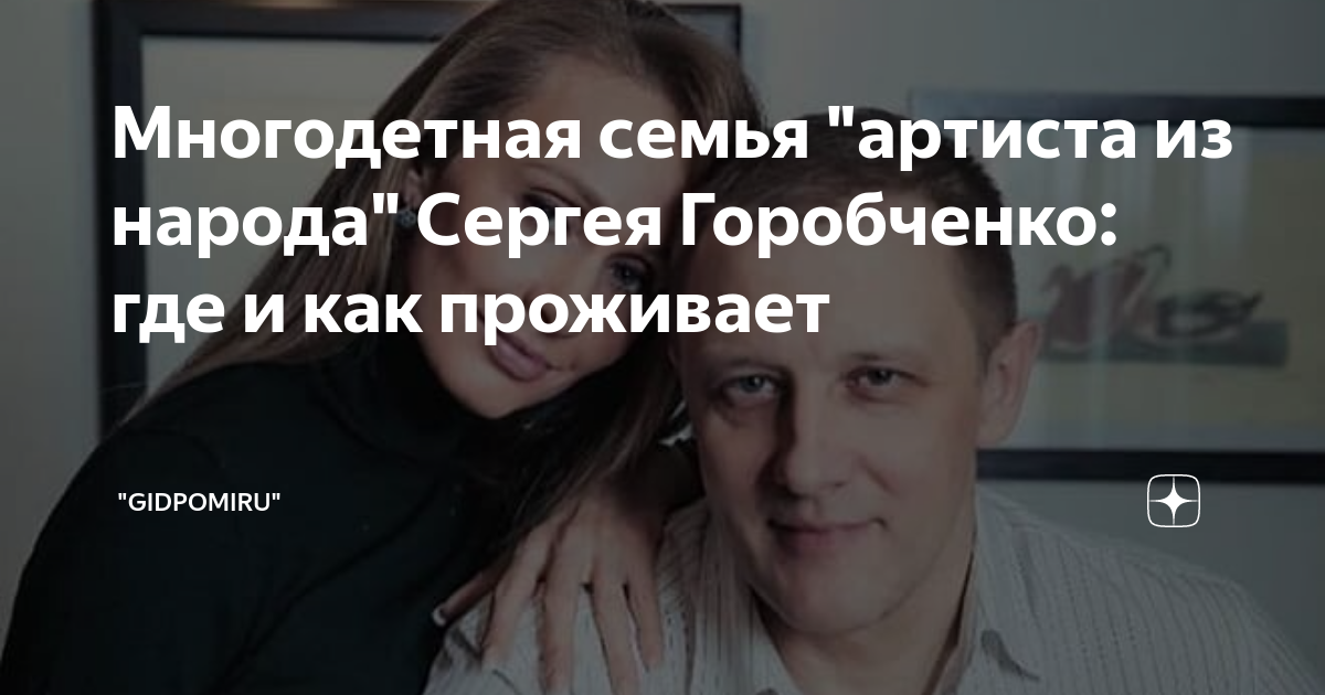 Многодетная семья "артиста из народа" Сергея Горобченко: где и как ...