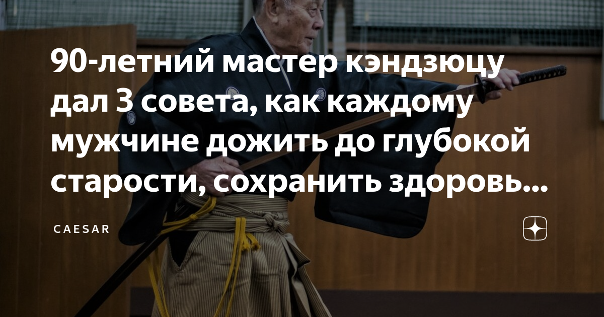 90-летний мастер кэндзюцу дал 3 совета, как каждому мужчине дожить до ...