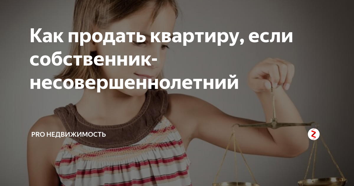 Ребенок собственник квартиры как продать. Как продать квартиру если собственник несовершеннолетний ребенок. Жилье несовершеннолетних. Собственник жилья несовершеннолетний. Если несовершеннолетний собственник при продаже.