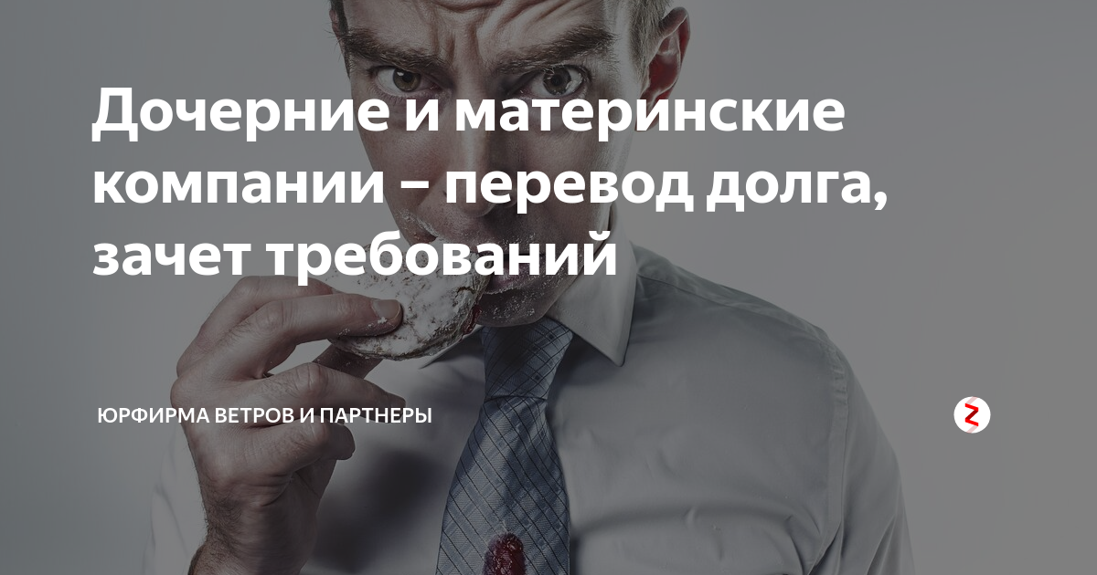 Дочерние и материнские компании – перевод долга, зачет требований ...