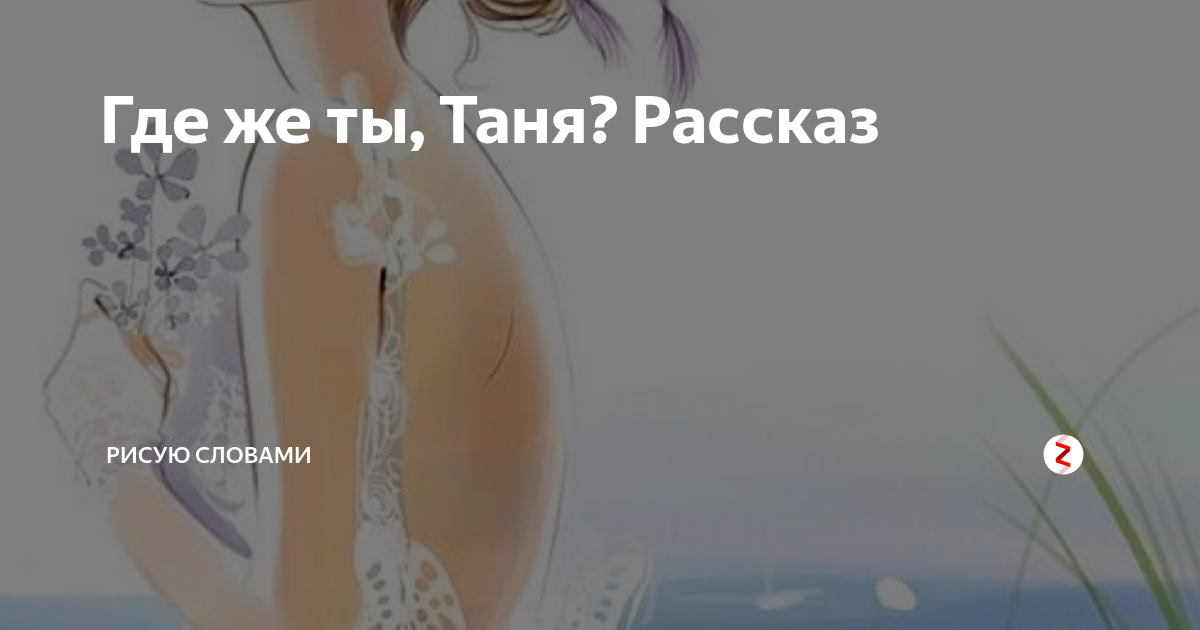 Музыка слов на дзен. Рассказ про Таню. Таня дзен. Где же Таня. Картина что с тобой Таня.