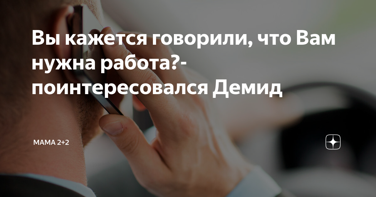 Вы кажется говорили, что Вам нужна работа?- поинтересовался Демид