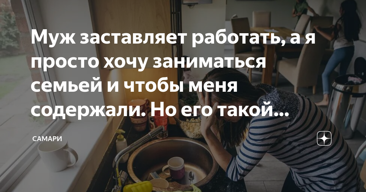 Муж заставляет работать, а я просто хочу заниматься семьей и чтобы меня ...