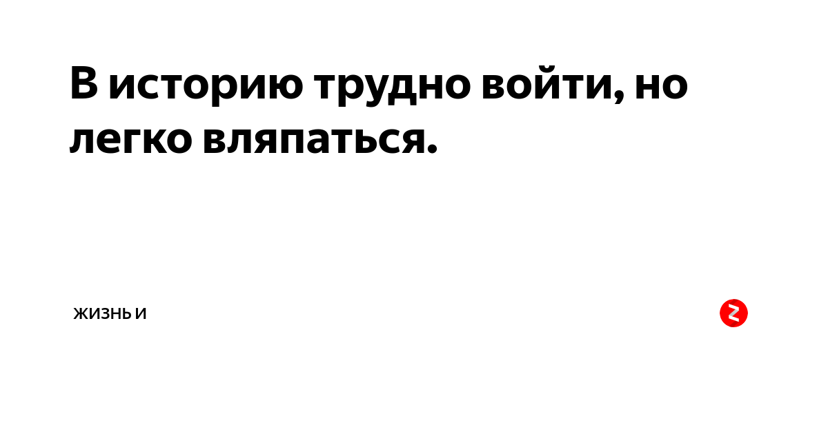 Трудно заходить. В историю трудно войти но легко вляпаться. В историю сложно попасть но легко влипнуть.