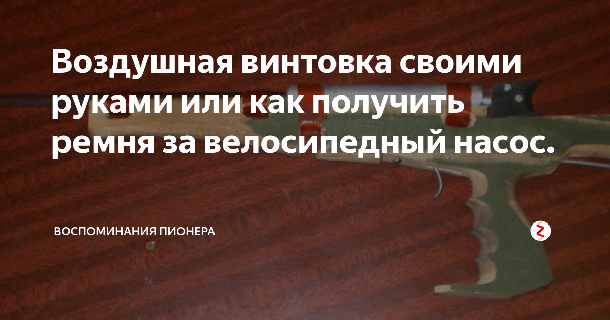 Воздушная винтовка своими руками или как получить ремня за велосипедный ...