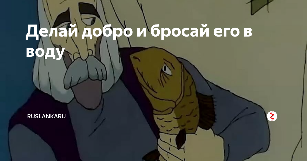 Делай добро и кидай. Делай жобро и бросай егов воду. Делай добро и бросай. Сделал добро и брось его в воду. Делай добро и бросай его в воду его.