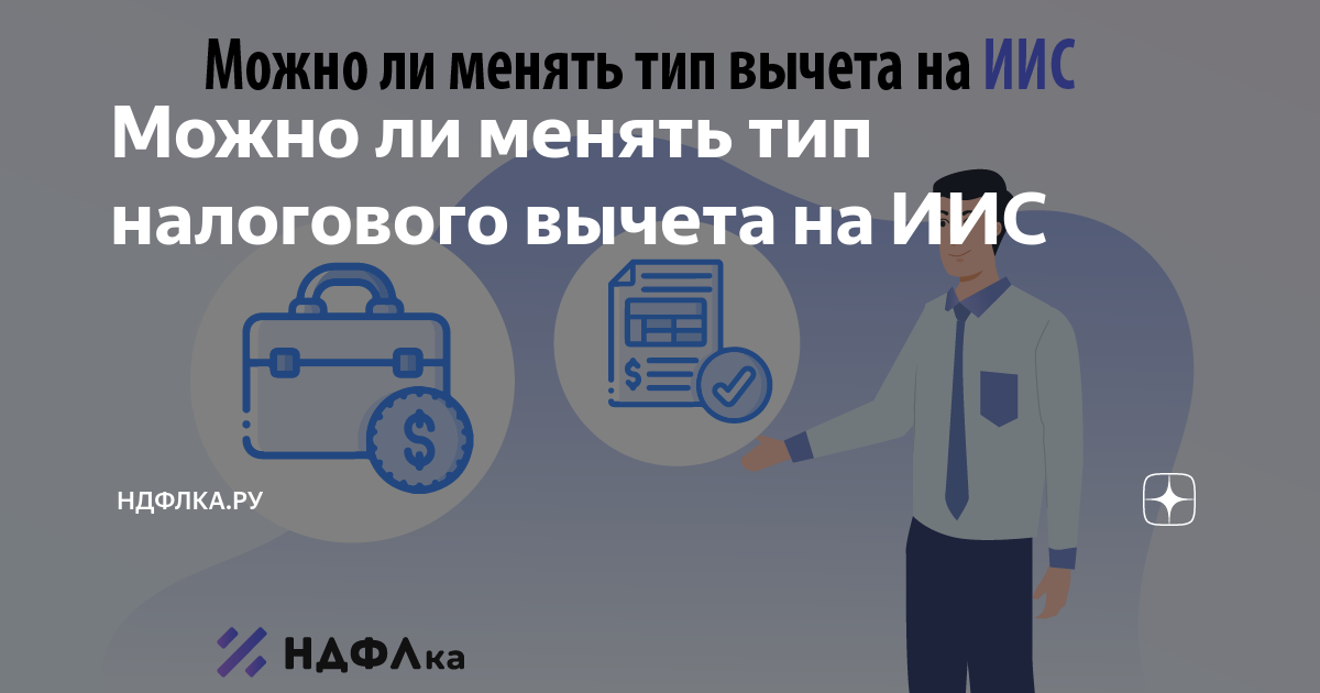 Можно ли менять тип налогового вычета на ИИС | НДФЛка.ру | Дзен