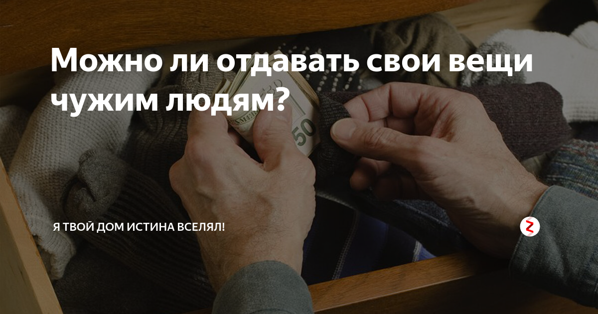 Можно отдавать вещи. Можно ли свои вещи отдавать чужим. Можно ли отдавать свои вещи людям. Можно ли отдавать вещи чужим людям. Когда отдают старые вещи