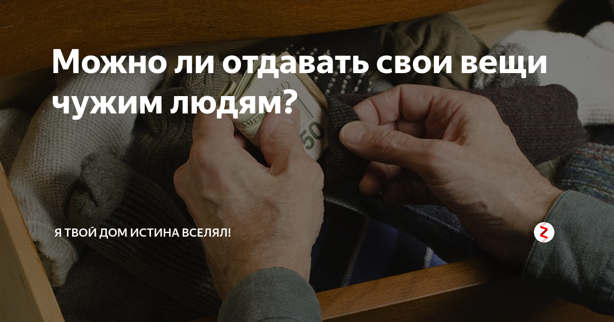 Вещи родственников. Можно ли свои вещи отдавать чужим. Можно ли отдавать свои вещи людям. Можно ли отдавать вещи чужим людям. Когда отдают старые вещи.