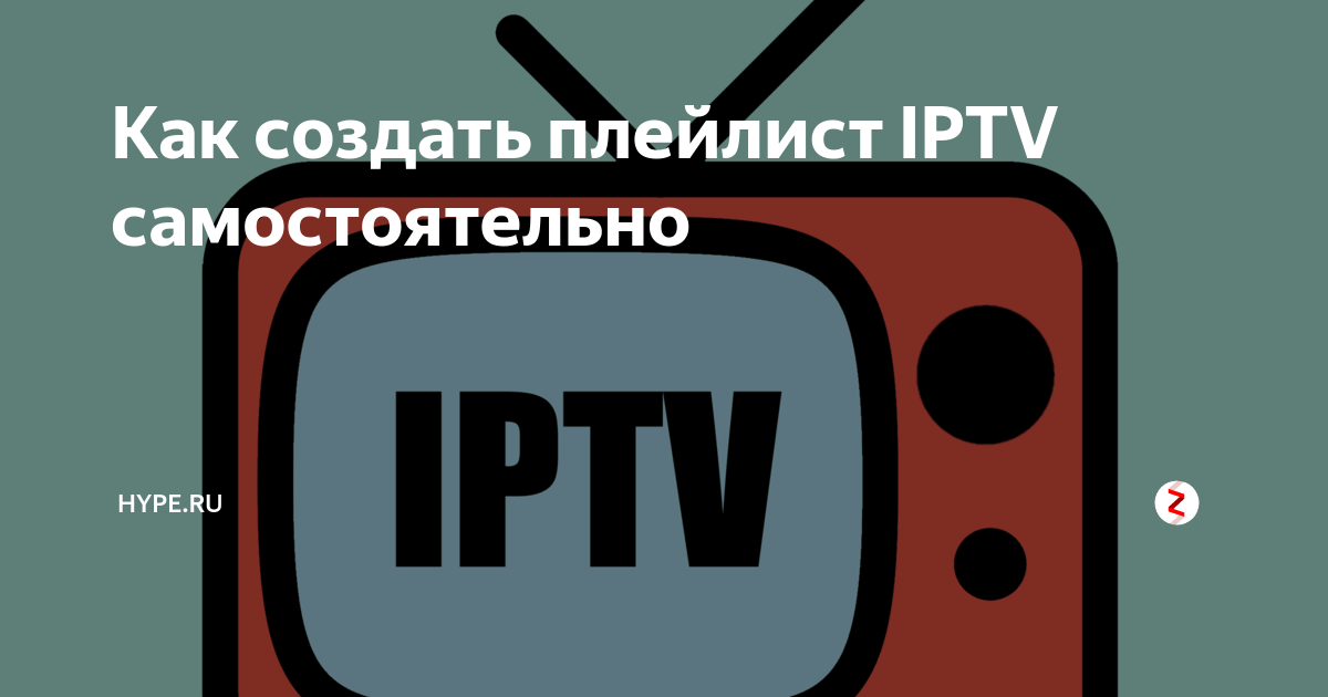 Как создать плейлист IPTV самостоятельно | Hype.tech | Дзен