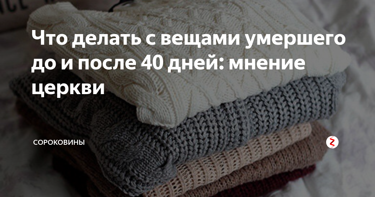 Вещи после 40 дней. Вещи до 40 дней после смерти. Когда можно отдавать вещи покойного. Что делать с вещами покойных. Вещи мужа после смерти.