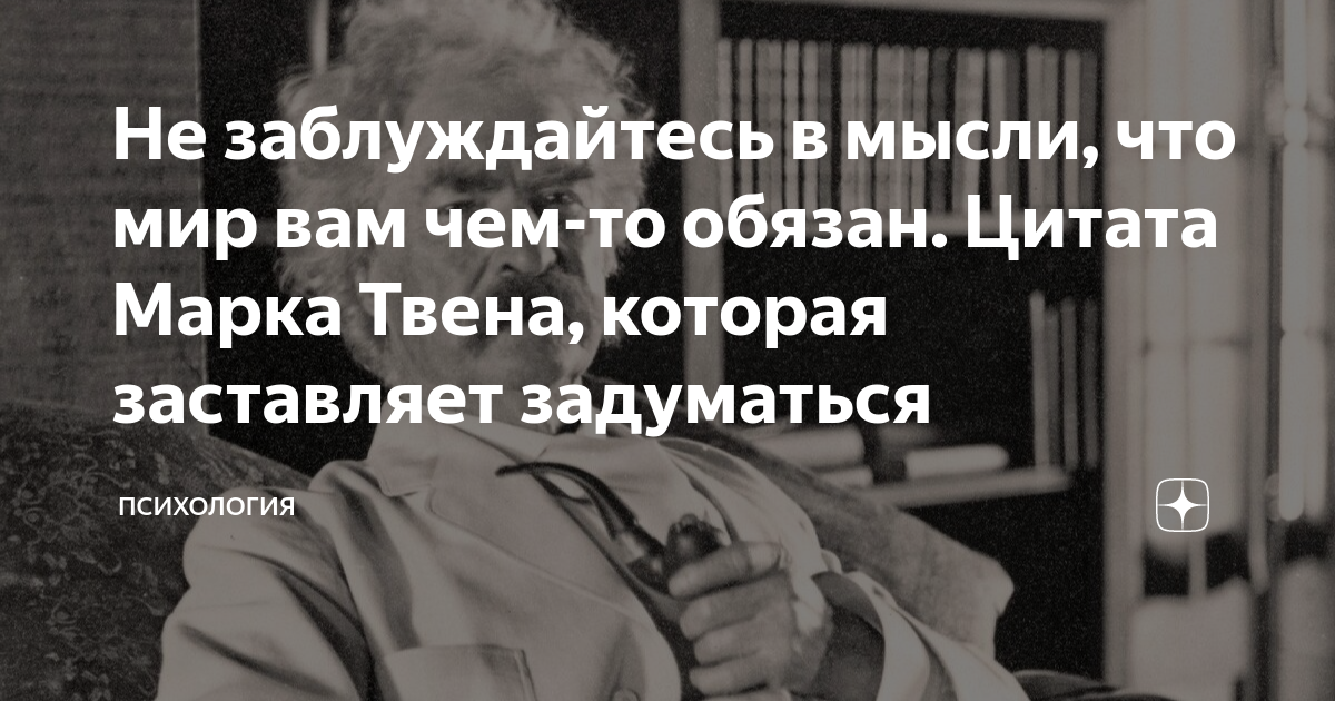 Не заблуждайтесь в мысли, что мир вам чем-то обязан. Цитата Марка Твена ...