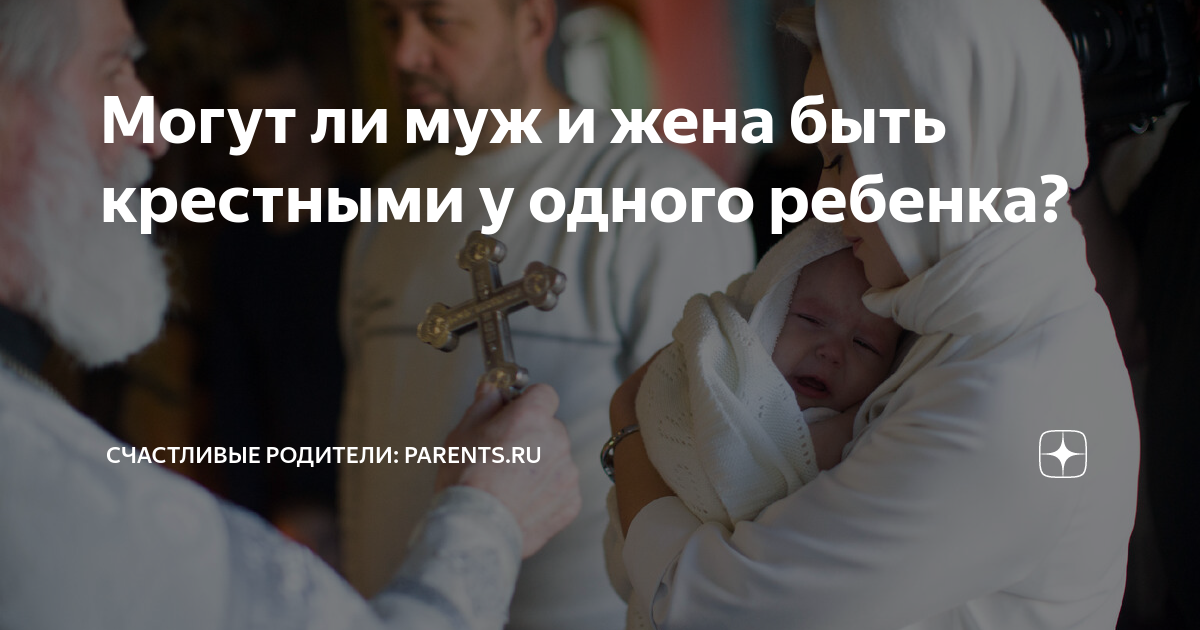 Почему нельзя быть мужу и жене крестными одного ребенка: распространенные мифы и правила церкви