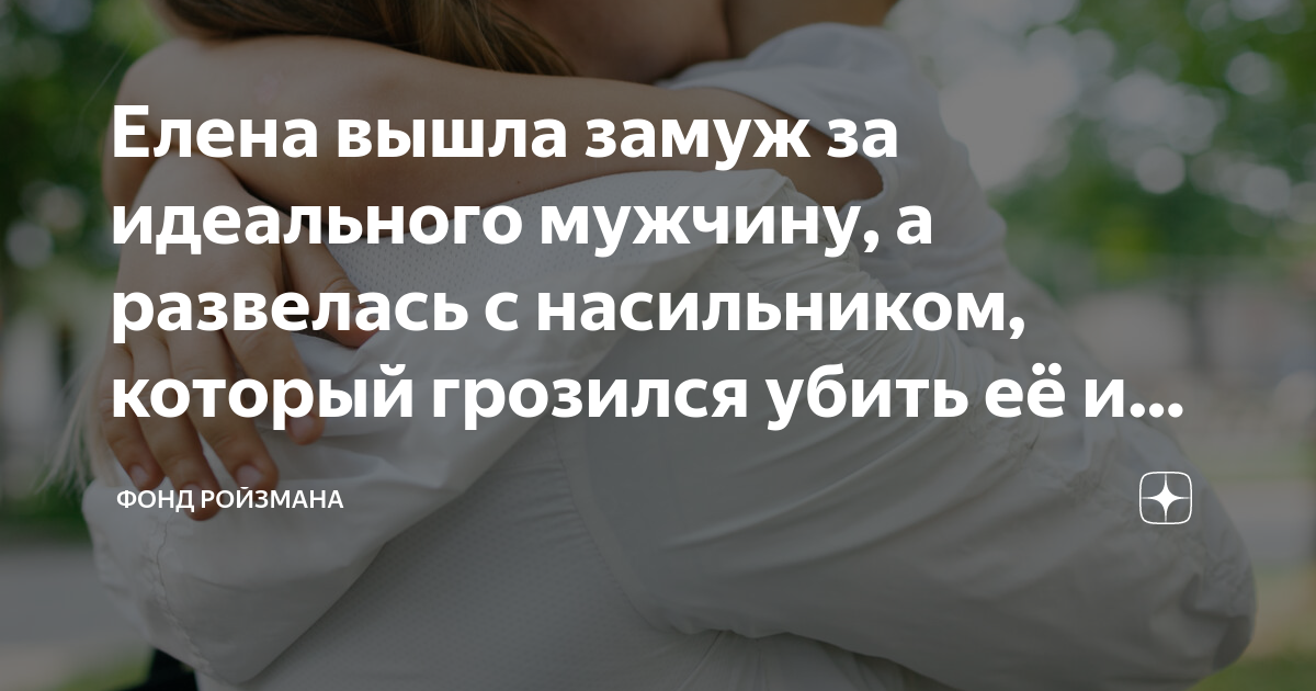 Вышла замуж за насильника Елена вышла замуж за идеального мужчину, а развелась с насильником, который гроз