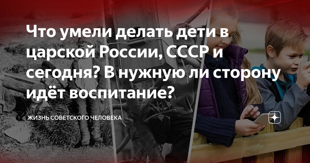 Что умели делать дети в царской России, СССР и сегодня? В нужную ли ...