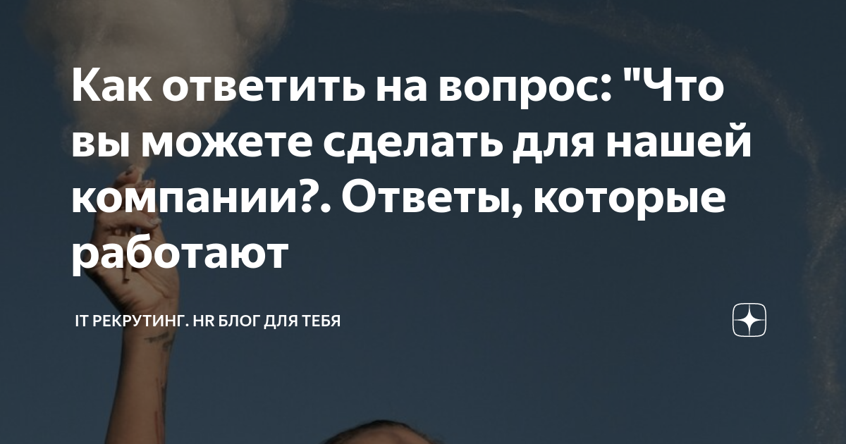 На собеседовании спрашивают: «Почему вы хотите работать в нашей компании?» Как отвечать?