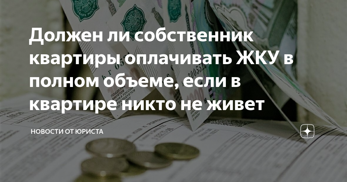 Должен ли собственник квартиры оплачивать ЖКУ в полном объеме, если в  квартире никто не живет | Юрист Арсений Токарев | Дзен