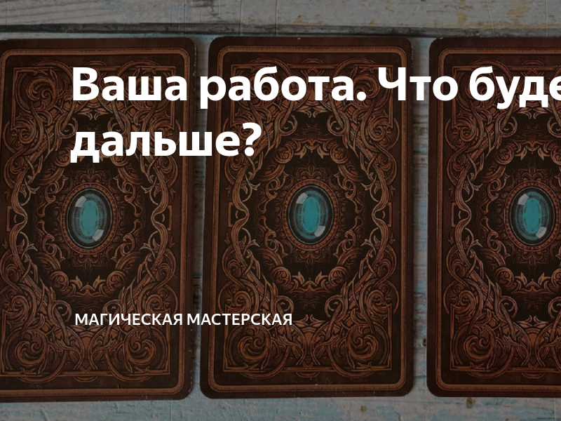 Ваша работа Что будет дальше? | Магическая мастерская |Дзен