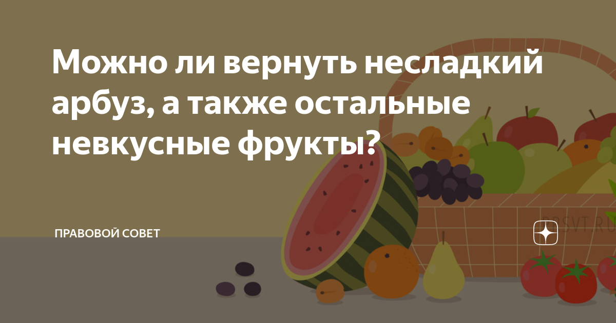Можно ли вернуть несладкий арбуз, а также остальные невкусные фрукты ...