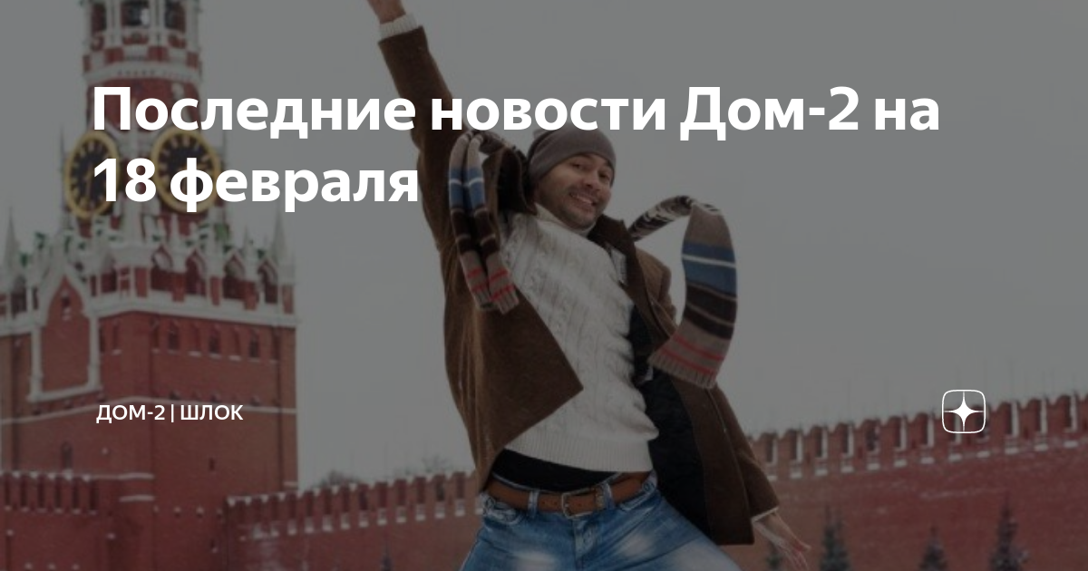 Последние новости Дом-2 на 18 февраля | Дом-2 | Шлок | Дзен