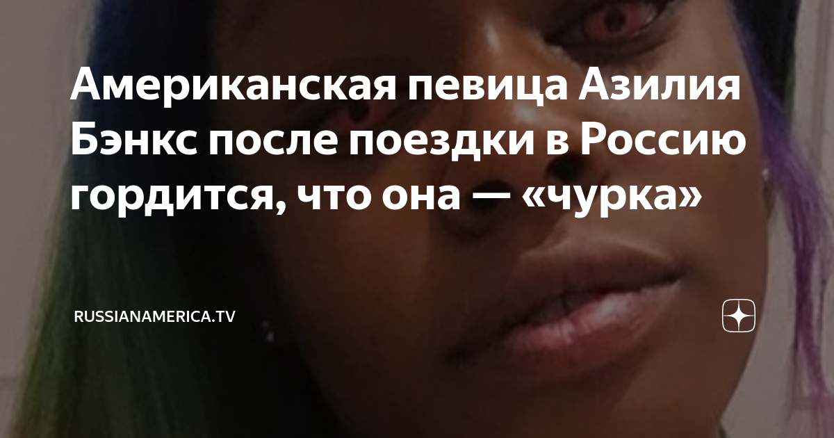 Американская певица Азилия Бэнкс после поездки в Россию гордится, что она — «чурка» | Русская Америка | Дзен