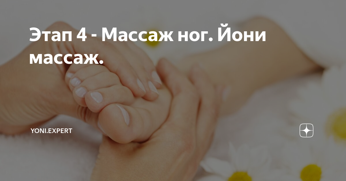 Этап 4 - Массаж ног. Йони массаж. | Yoni.Expert | Дзен