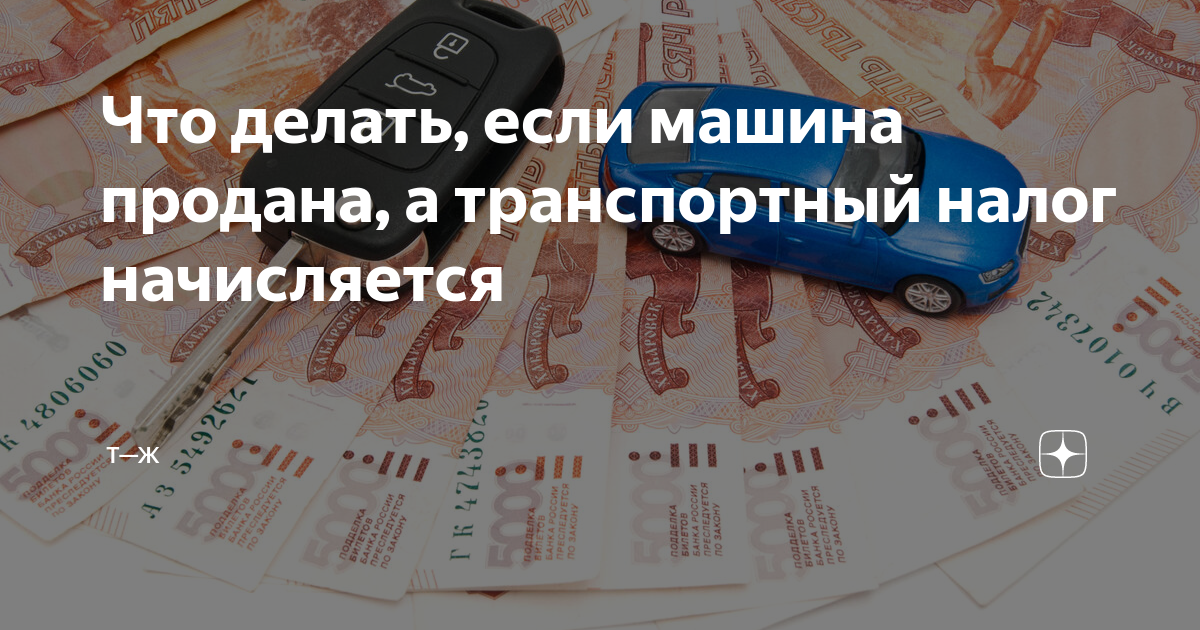 Транспортный налог не начисляется на. Приходят налоги на проданную машину. При продаже авто налог надо платить.