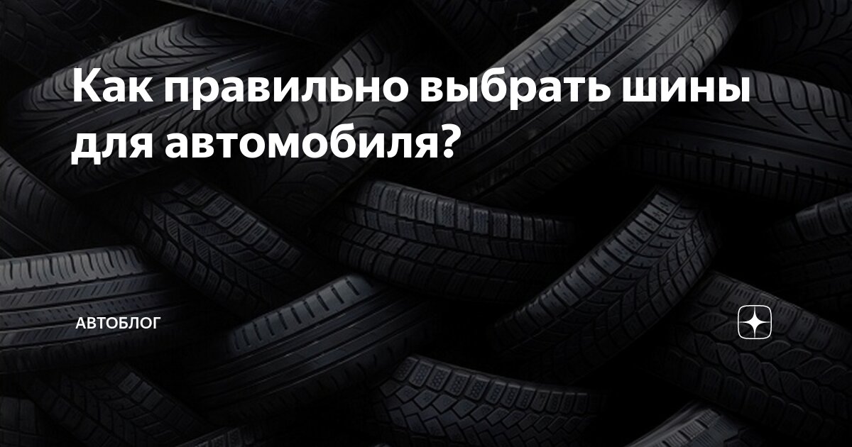 Как правильно выбрать шины для автомобиля? | АвтоБЛОГ | Дзен