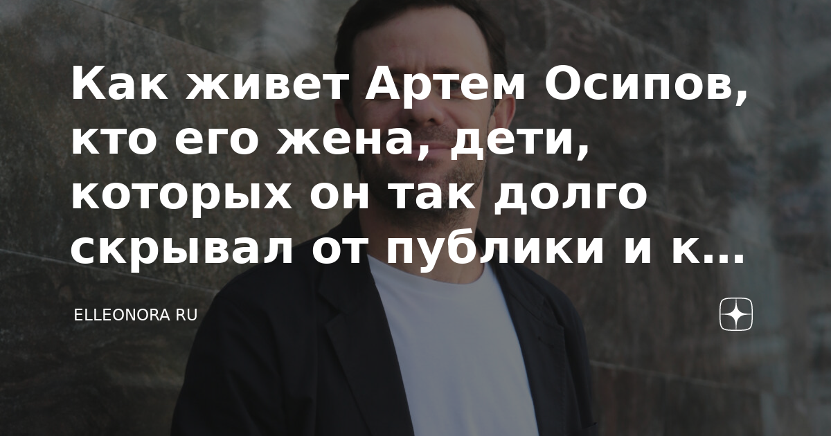 Как живет Артем Осипов, кто его жена, дети, которых он так долго ...