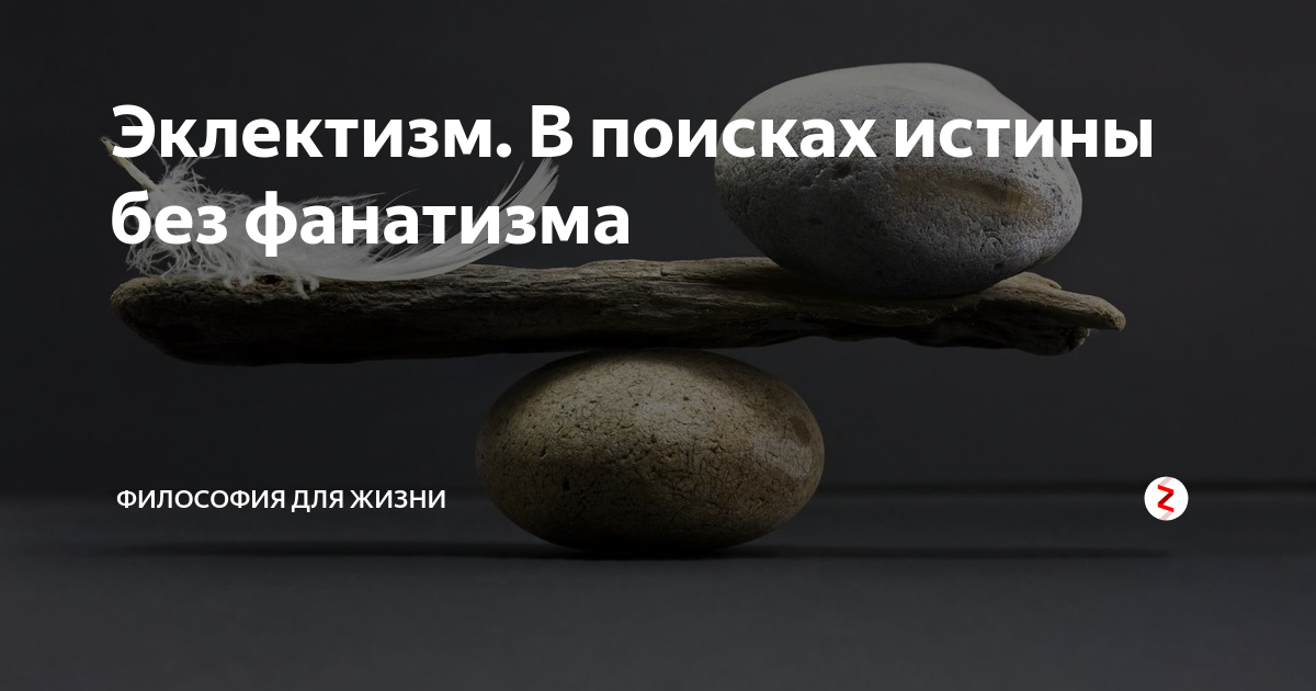 Эклектизм. В поисках истины без фанатизма | Философия для жизни | Дзен