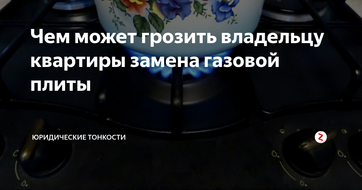 Чем может грозить владельцу квартиры замена газовой плиты | Юридические ...