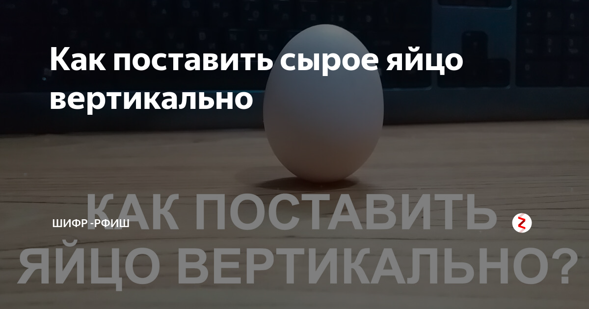 Как поставить яйцо вертикально на стол не используя никаких дополнительных предметов подпорок