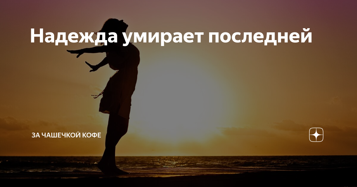 Надежда умирает последней | За чашечкой кофе | Дзен
