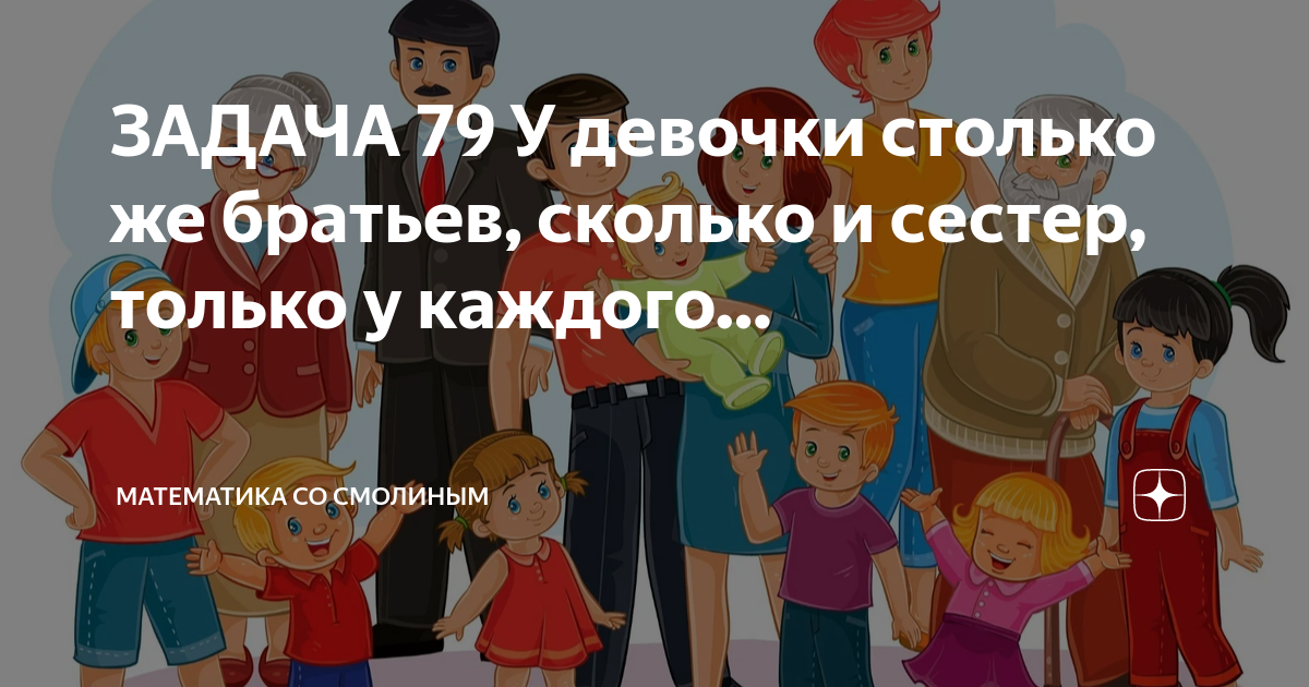 ЗАДАЧА 79 У девочки столько же братьев, сколько и сестер, только у ...