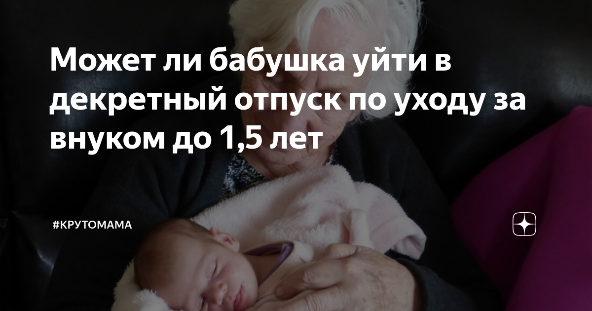 Может ли бабушка уйти в декретный отпуск по уходу за внуком до 1,5 лет