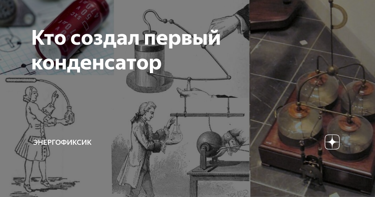 Кто создал первый конденсатор | Энергофиксик | Дзен