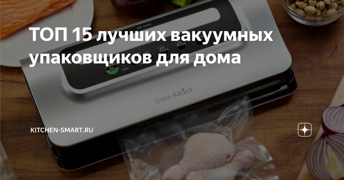 ТОП 15 лучших вакуумных упаковщиков для дома | kitchen-smart.ru | Дзен
