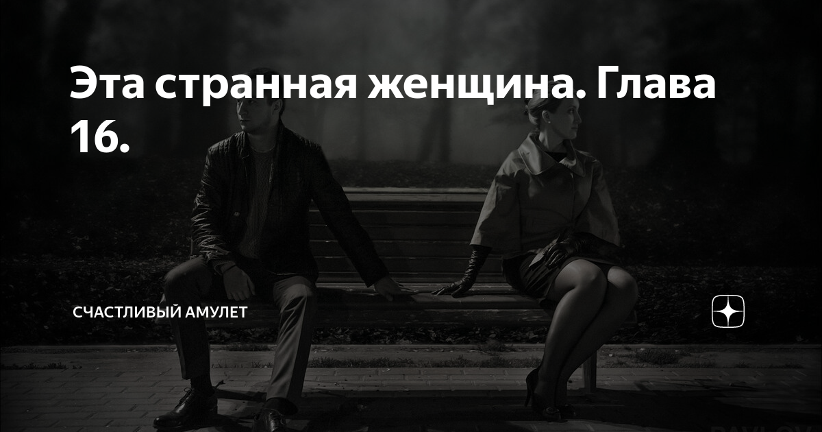 Эта странная женщина. Глава 16. | Счастливый амулет | Дзен