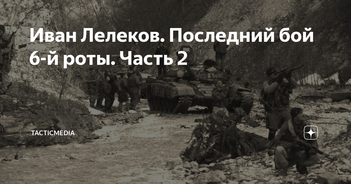Иван Лелеков. Последний бой 6-й роты. Часть 2 | TacticMedia | Дзен