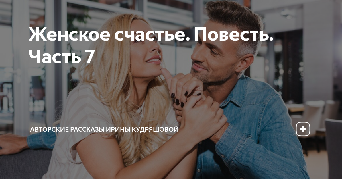 Женское счастье. Повесть. Часть 7 | Авторские рассказы Ирины Кудряшовой ...