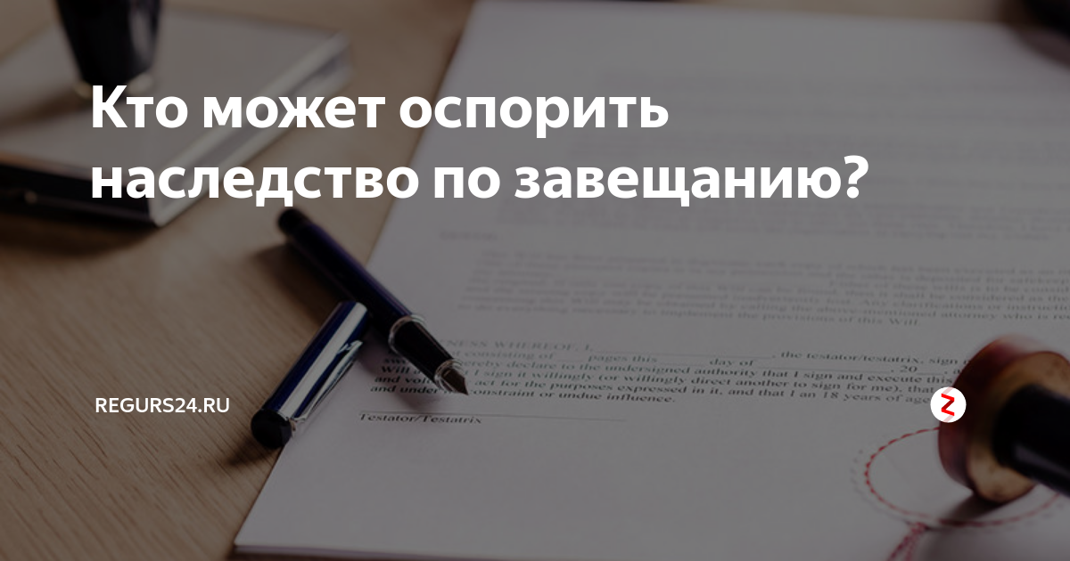 Какое наследство можно оспорить. Кто может оспорить завещание. Завещание оспаривается. Оспаривание наследства. Оспорить завещание после смерти завещателя.