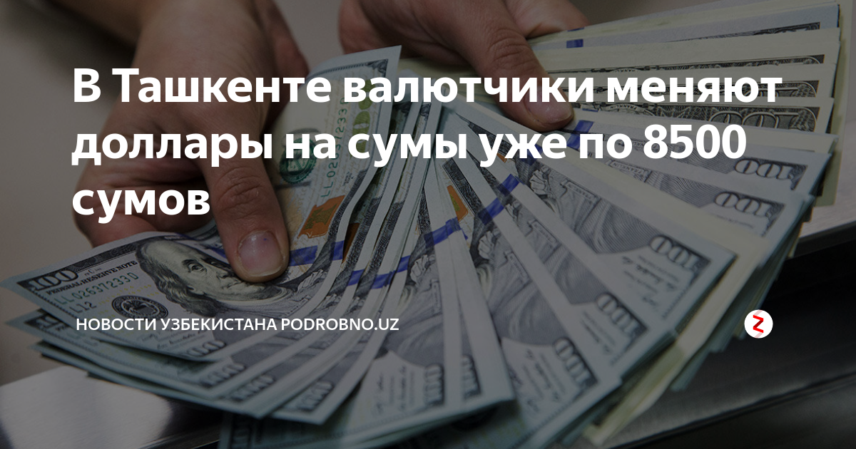 В Ташкенте валютчики меняют доллары на сумы уже по 8500 сумов | Новости ...