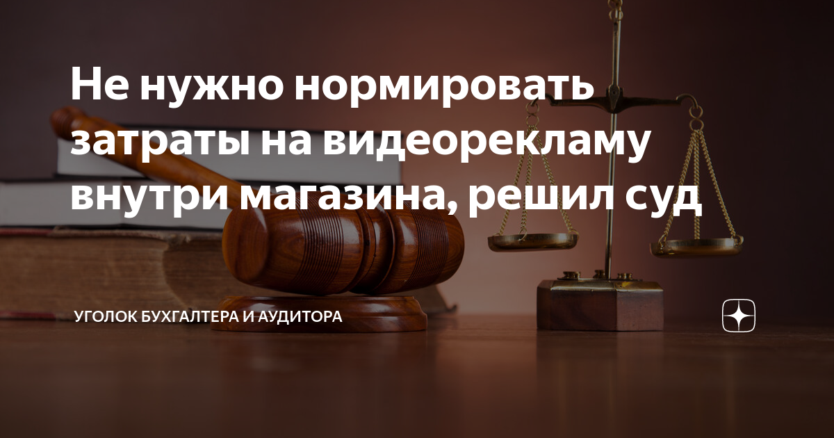 Не нужно нормировать затраты на видеорекламу внутри магазина, решил суд |  Уголок бухгалтера и аудитора | Дзен