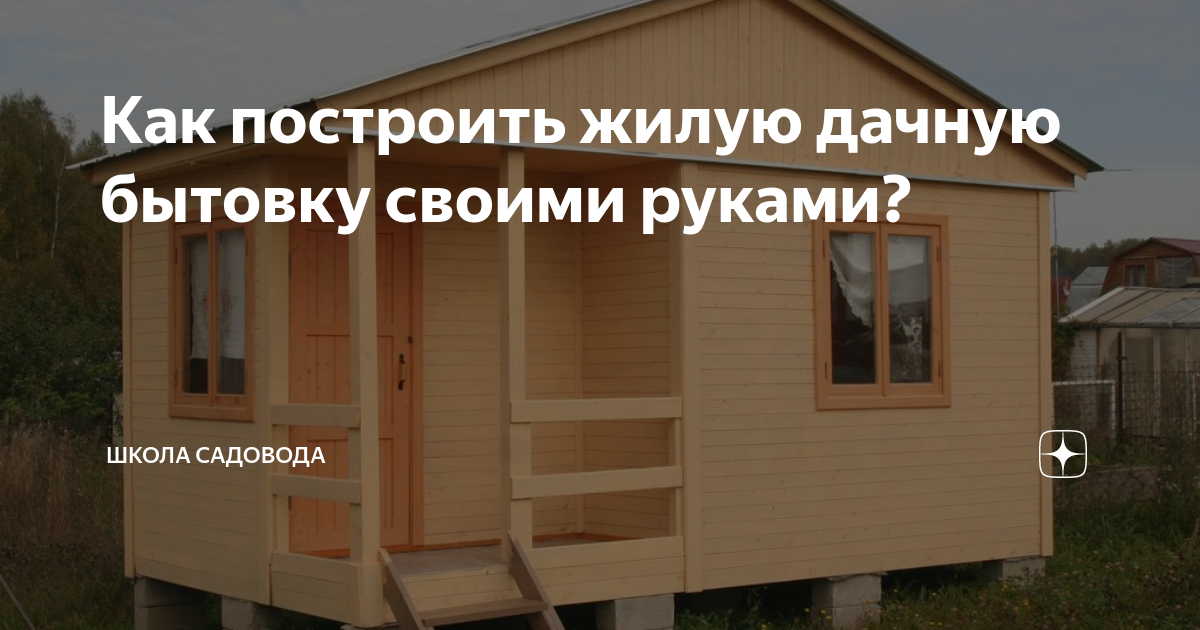 Как построить жилую дачную бытовку своими руками?