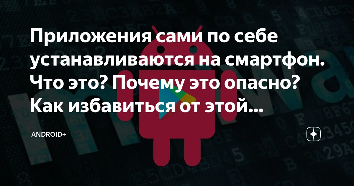 Приложения сами по себе устанавливаются на смартфон. Что это? Почему ...