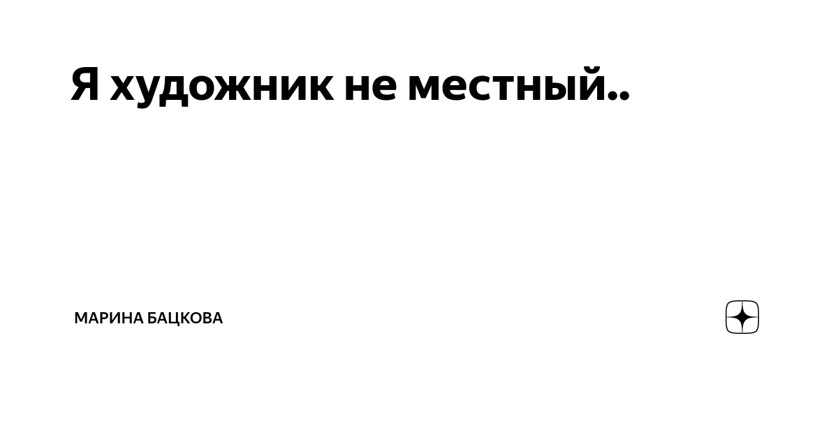 Та я не местный. Я художник не местный попишу и уеду. Я не местный не местный
