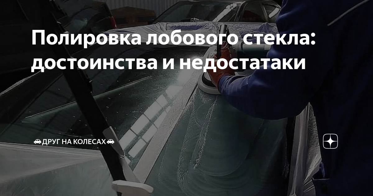 Полировка лобового стекла: плюсы и минусы - статья в автомобильном блоге mebelmariupol.ru